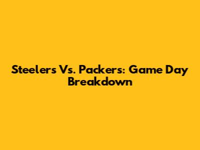 Steelers Vs. Packers: Game Day Breakdown