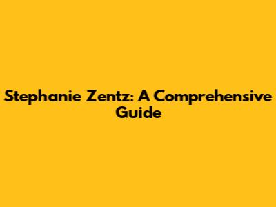Stephanie Zentz: A Comprehensive Guide