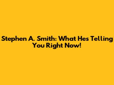 Stephen A. Smith: What He's Telling You Right Now!