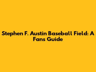 Stephen F. Austin Baseball Field: A Fan's Guide