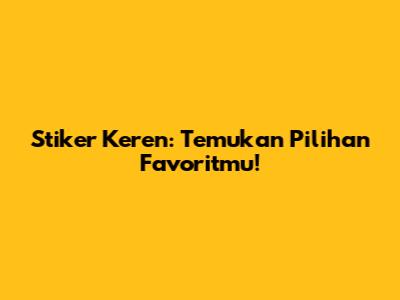 Stiker Keren: Temukan Pilihan Favoritmu!
