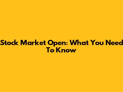Stock Market Open: What You Need To Know