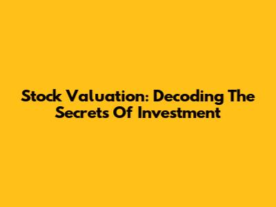Stock Valuation: Decoding The Secrets Of Investment