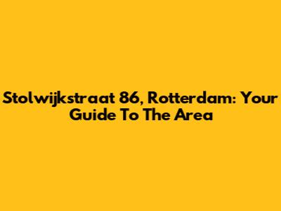 Stolwijkstraat 86, Rotterdam: Your Guide To The Area