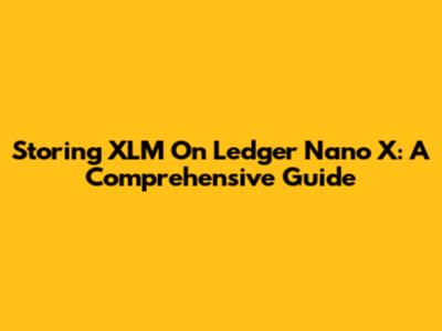 Storing XLM On Ledger Nano X: A Comprehensive Guide