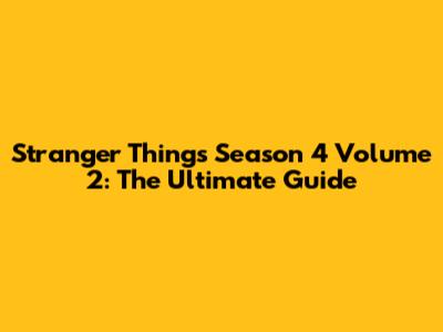 Stranger Things Season 4 Volume 2: The Ultimate Guide
