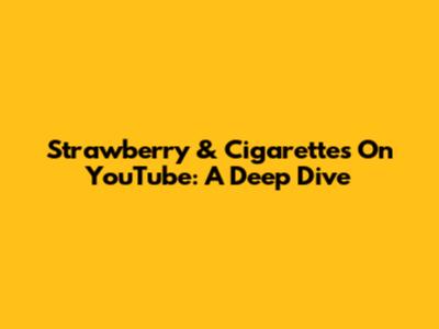 Strawberry & Cigarettes On YouTube: A Deep Dive