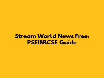 Stream World News Free: PSEIBBCSE Guide