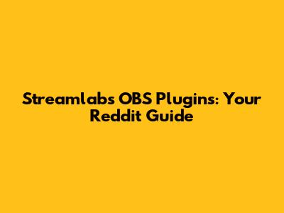 Streamlabs OBS Plugins: Your Reddit Guide