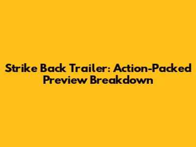 Strike Back Trailer: Action-Packed Preview Breakdown