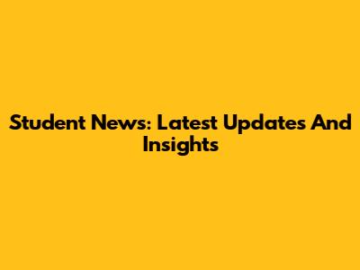 Student News: Latest Updates And Insights