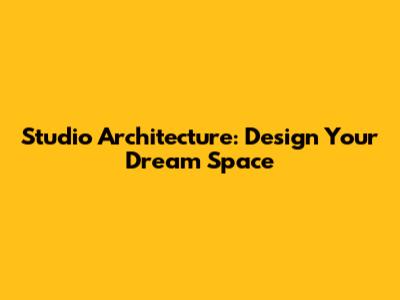 Studio Architecture: Design Your Dream Space