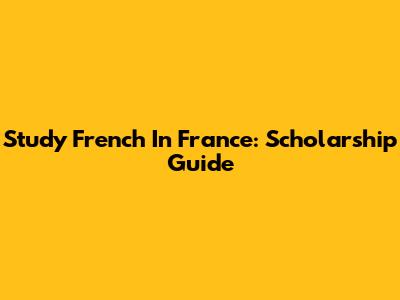 Study French In France: Scholarship Guide