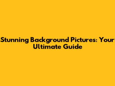 Stunning Background Pictures: Your Ultimate Guide