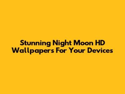 Stunning Night Moon HD Wallpapers For Your Devices