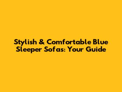 Stylish & Comfortable Blue Sleeper Sofas: Your Guide