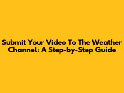 Submit Your Video To The Weather Channel: A Step-by-Step Guide