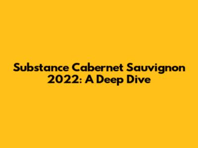 Substance Cabernet Sauvignon 2022: A Deep Dive