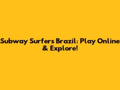 Subway Surfers Brazil: Play Online & Explore!
