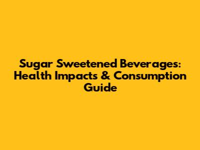 Sugar Sweetened Beverages: Health Impacts & Consumption Guide