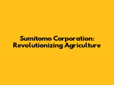 Sumitomo Corporation: Revolutionizing Agriculture
