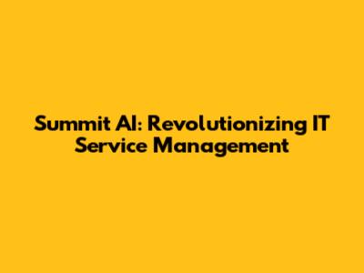 Summit AI: Revolutionizing IT Service Management