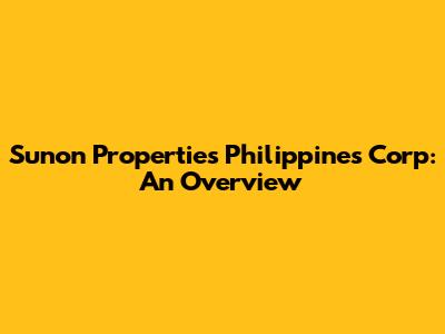 Sunon Properties Philippines Corp: An Overview