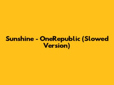 Sunshine - OneRepublic (Slowed Version)