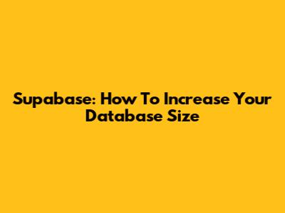 Supabase: How To Increase Your Database Size