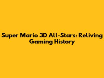 Super Mario 3D All-Stars: Reliving Gaming History