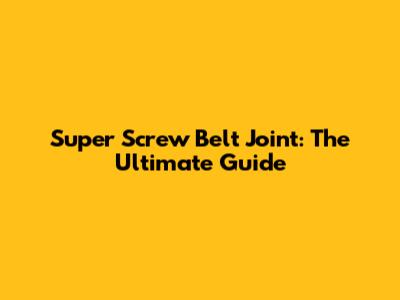 Super Screw Belt Joint: The Ultimate Guide
