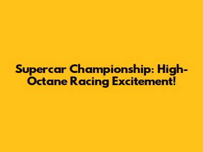 Supercar Championship: High-Octane Racing Excitement!