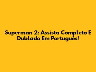 Superman 2: Assista Completo E Dublado Em Português!