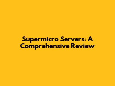 Supermicro Servers: A Comprehensive Review