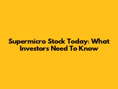 Supermicro Stock Today: What Investors Need To Know
