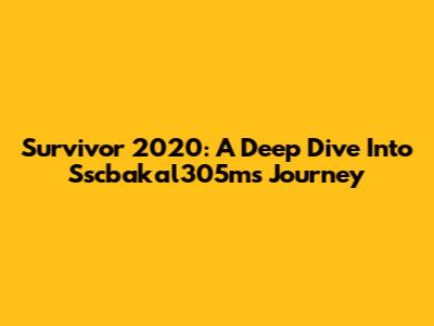 Survivor 2020: A Deep Dive Into Sscbakal305m's Journey