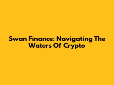 Swan Finance: Navigating The Waters Of Crypto