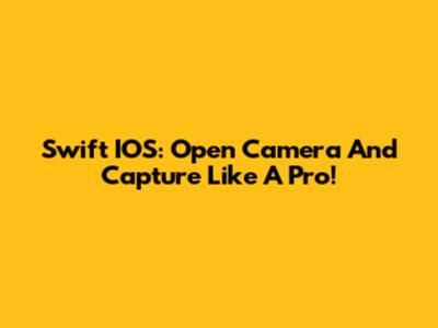 Swift IOS: Open Camera And Capture Like A Pro!