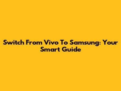 Switch From Vivo To Samsung: Your Smart Guide