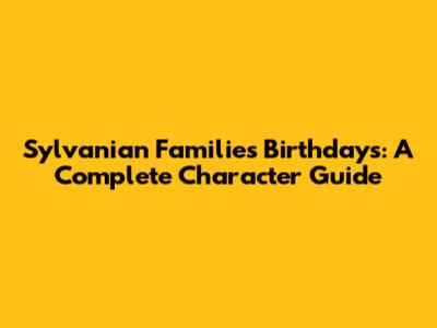 Sylvanian Families Birthdays: A Complete Character Guide