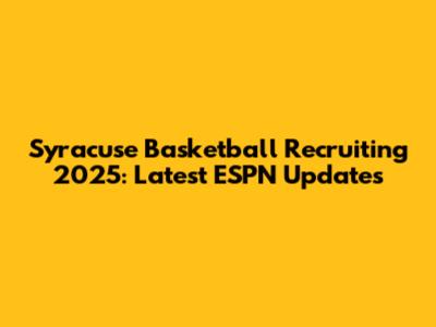 Syracuse Basketball Recruiting 2025: Latest ESPN Updates