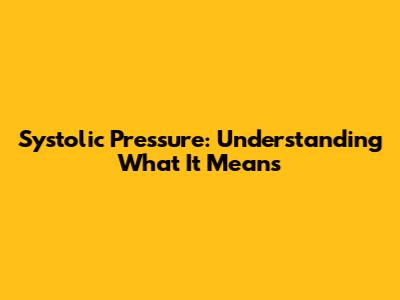 Systolic Pressure: Understanding What It Means