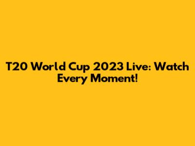 T20 World Cup 2023 Live: Watch Every Moment!