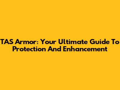 TAS Armor: Your Ultimate Guide To Protection And Enhancement