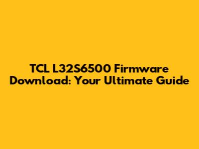 TCL L32S6500 Firmware Download: Your Ultimate Guide