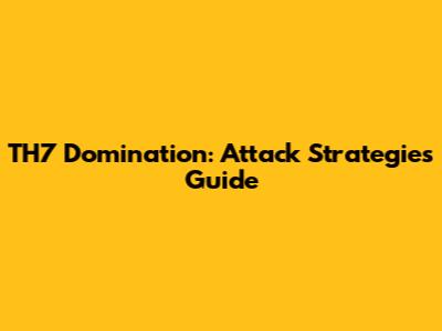 TH7 Domination: Attack Strategies Guide