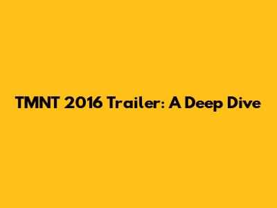 TMNT 2016 Trailer: A Deep Dive