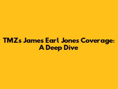 TMZ's James Earl Jones Coverage: A Deep Dive