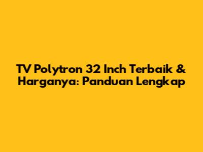 TV Polytron 32 Inch Terbaik & Harganya: Panduan Lengkap