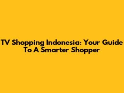 TV Shopping Indonesia: Your Guide To A Smarter Shopper